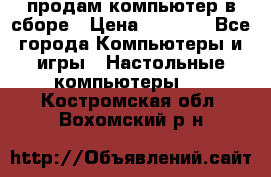 продам компьютер в сборе › Цена ­ 3 000 - Все города Компьютеры и игры » Настольные компьютеры   . Костромская обл.,Вохомский р-н